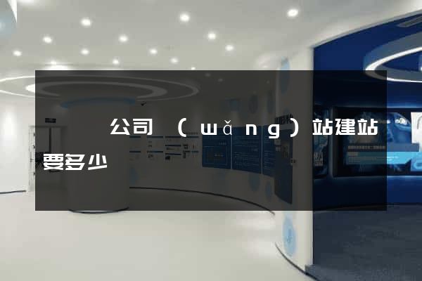 懷寧縣公司網(wǎng)站建站要多少錢