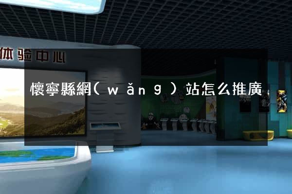 懷寧縣網(wǎng)站怎么推廣