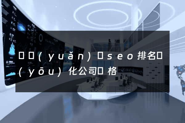 懷遠(yuǎn)縣seo排名優(yōu)化公司價格