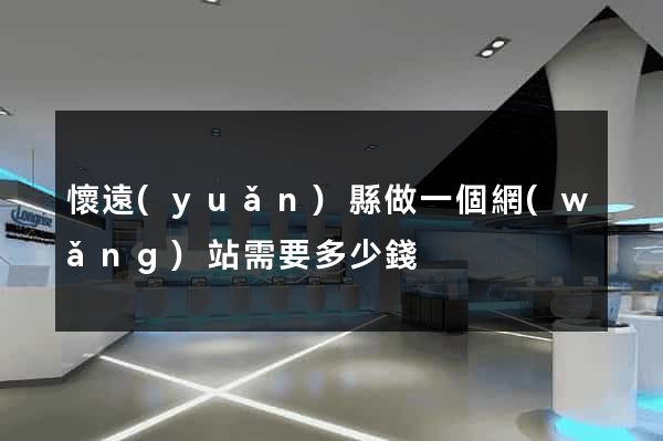 懷遠(yuǎn)縣做一個網(wǎng)站需要多少錢