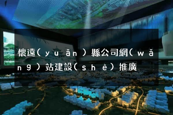 懷遠(yuǎn)縣公司網(wǎng)站建設(shè)推廣