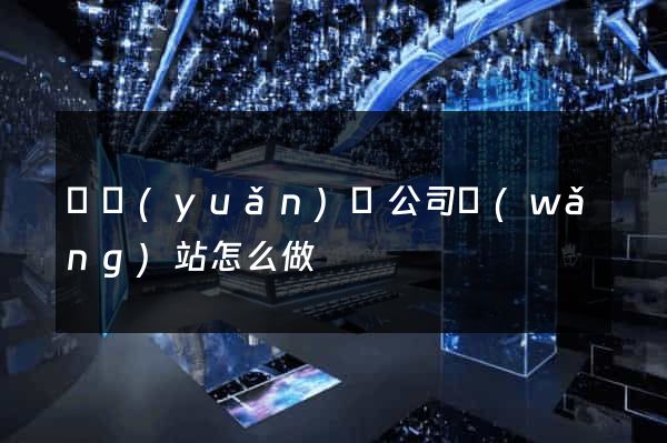 懷遠(yuǎn)縣公司網(wǎng)站怎么做