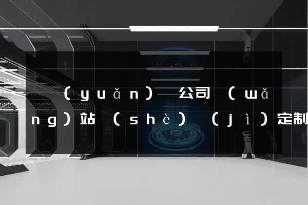 懷遠(yuǎn)縣公司網(wǎng)站設(shè)計(jì)定制