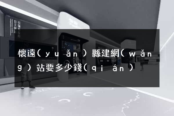 懷遠(yuǎn)縣建網(wǎng)站要多少錢(qián)