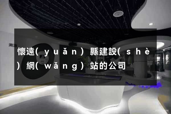 懷遠(yuǎn)縣建設(shè)網(wǎng)站的公司