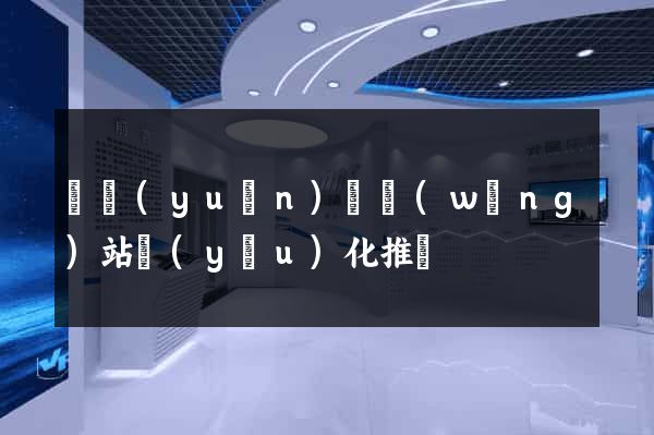 懷遠(yuǎn)縣網(wǎng)站優(yōu)化推廣