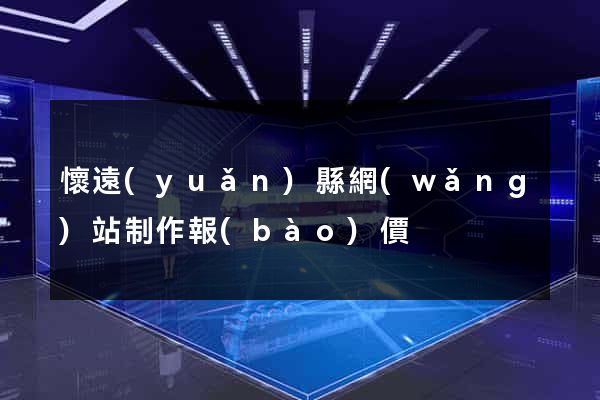懷遠(yuǎn)縣網(wǎng)站制作報(bào)價