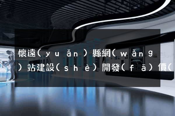 懷遠(yuǎn)縣網(wǎng)站建設(shè)開發(fā)價(jià)格