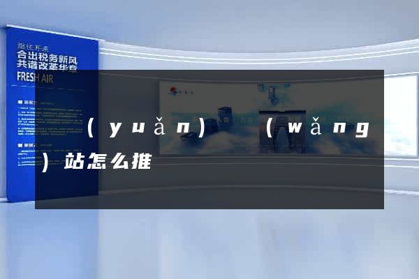 懷遠(yuǎn)縣網(wǎng)站怎么推廣