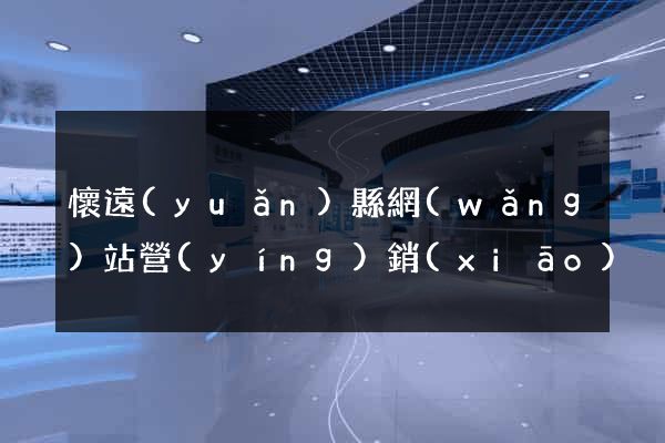 懷遠(yuǎn)縣網(wǎng)站營(yíng)銷(xiāo)