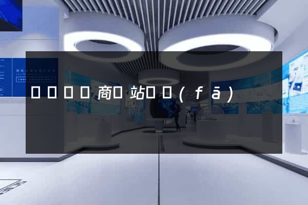 懷遠縣電商網站開發(fā)