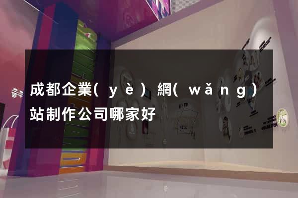 成都企業(yè)網(wǎng)站制作公司哪家好