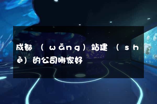成都網(wǎng)站建設(shè)的公司哪家好