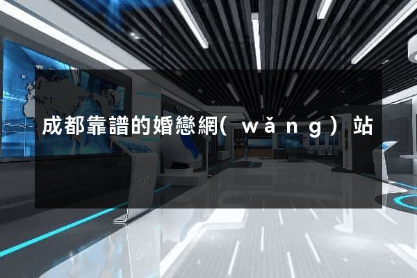 成都靠譜的婚戀網(wǎng)站