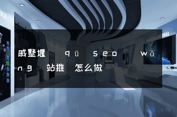戚墅堰區(qū)seo網(wǎng)站推廣怎么做