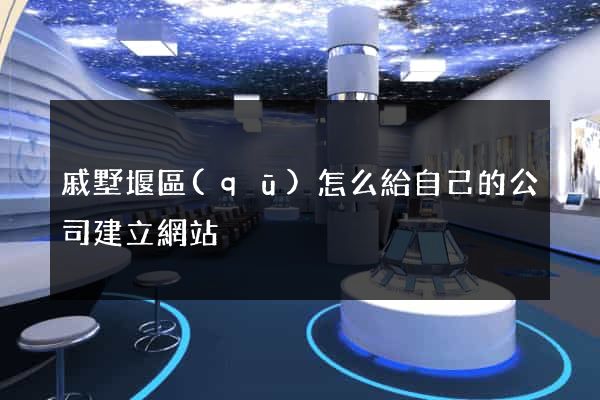 戚墅堰區(qū)怎么給自己的公司建立網站