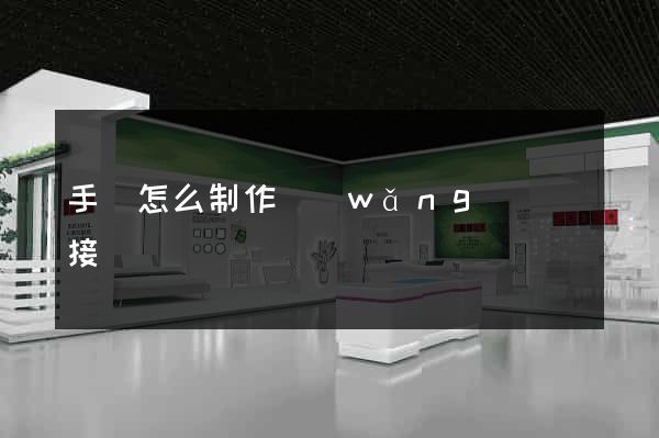 手機怎么制作網(wǎng)頁鏈接