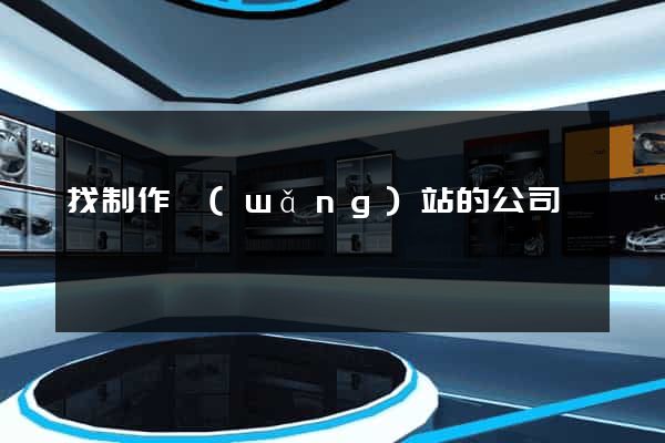 找制作網(wǎng)站的公司