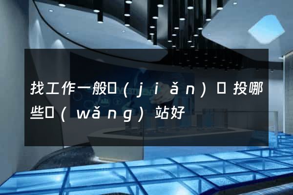 找工作一般簡(jiǎn)歷投哪些網(wǎng)站好