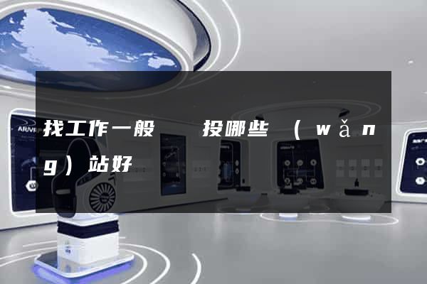 找工作一般簡歷投哪些網(wǎng)站好