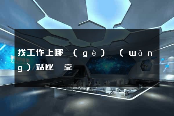找工作上哪個(gè)網(wǎng)站比較靠譜