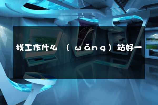 找工作什么網(wǎng)站好一點