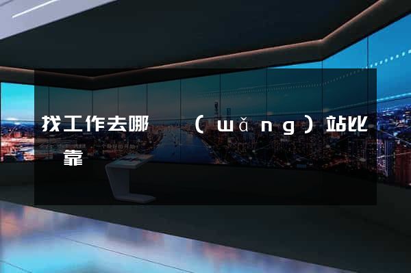 找工作去哪個網(wǎng)站比較靠譜