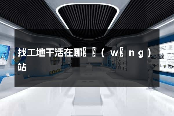 找工地干活在哪個網(wǎng)站