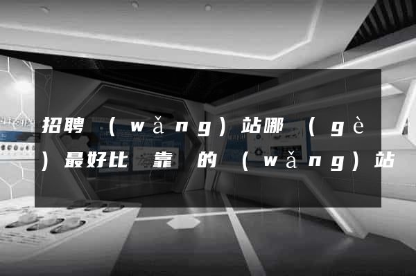 招聘網(wǎng)站哪個(gè)最好比較靠譜的網(wǎng)站