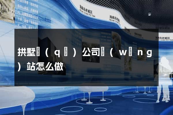 拱墅區(qū)公司網(wǎng)站怎么做