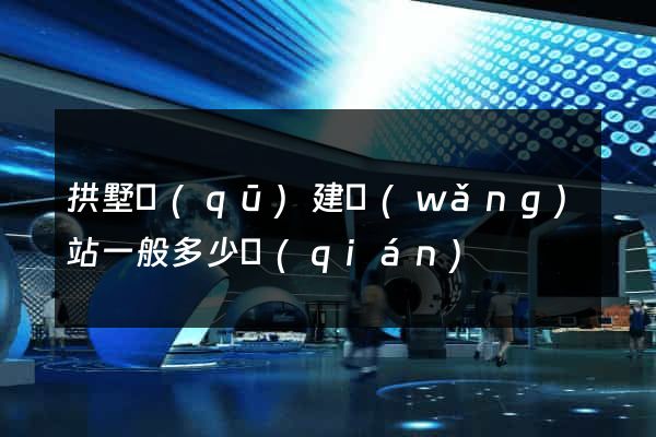 拱墅區(qū)建網(wǎng)站一般多少錢(qián)