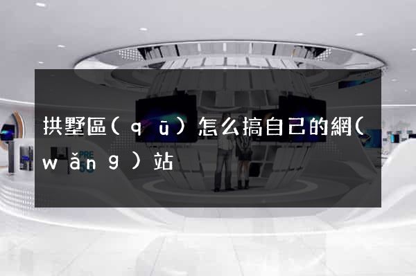 拱墅區(qū)怎么搞自己的網(wǎng)站