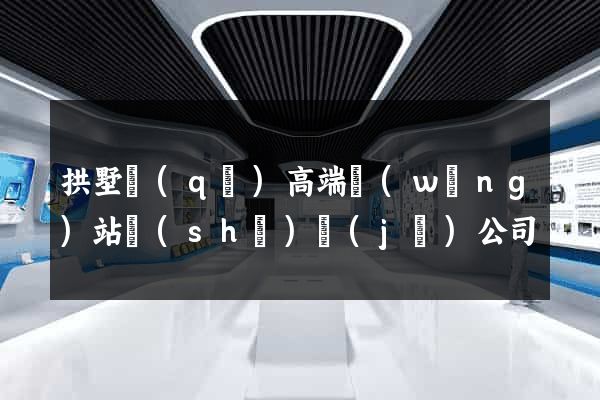 拱墅區(qū)高端網(wǎng)站設(shè)計(jì)公司
