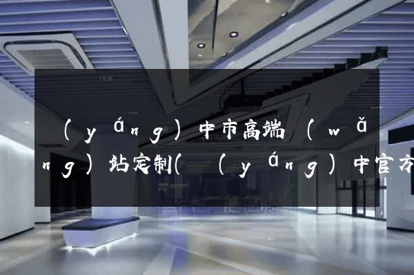 揚(yáng)中市高端網(wǎng)站定制(揚(yáng)中官方網(wǎng))