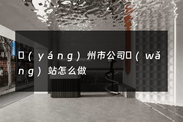 揚(yáng)州市公司網(wǎng)站怎么做