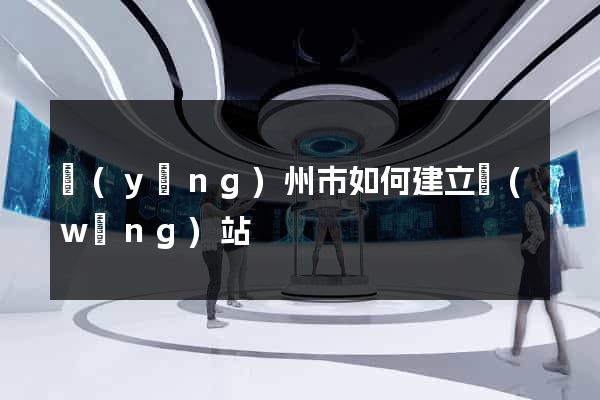 揚(yáng)州市如何建立網(wǎng)站
