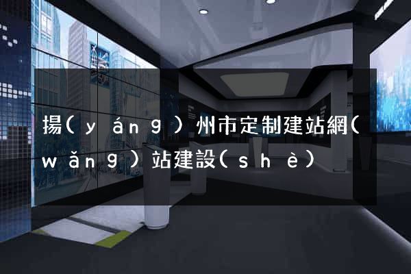 揚(yáng)州市定制建站網(wǎng)站建設(shè)