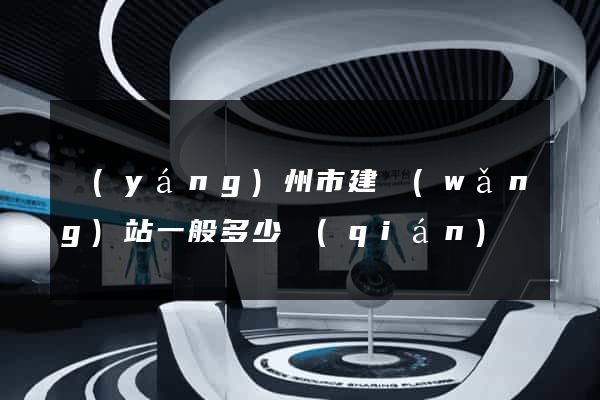 揚(yáng)州市建網(wǎng)站一般多少錢(qián)