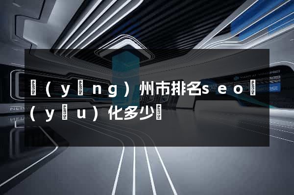 揚(yáng)州市排名seo優(yōu)化多少錢