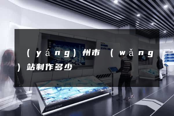揚(yáng)州市網(wǎng)站制作多少錢