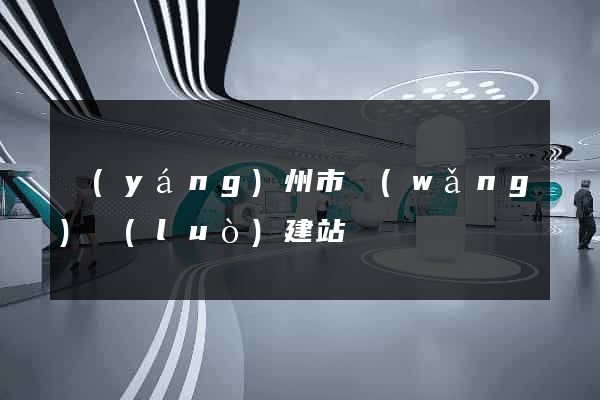 揚(yáng)州市網(wǎng)絡(luò)建站