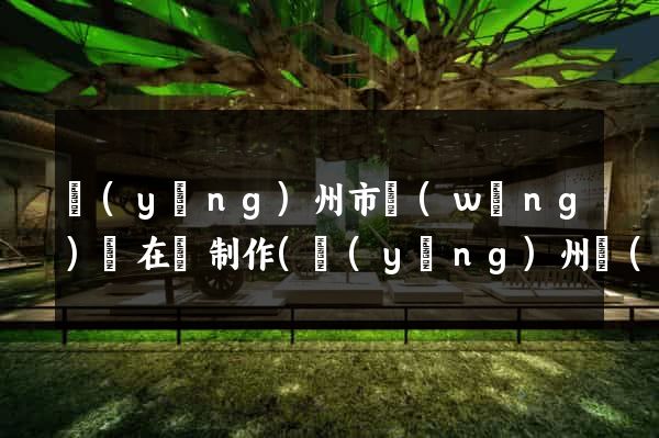 揚(yáng)州市網(wǎng)頁在線制作(揚(yáng)州網(wǎng)址)