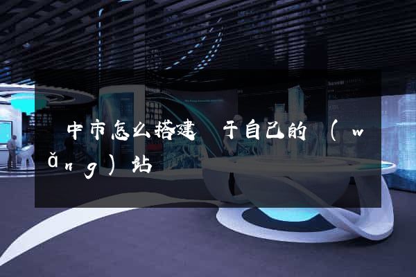揚中市怎么搭建屬于自己的網(wǎng)站