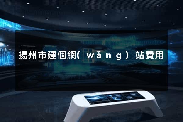 揚州市建個網(wǎng)站費用