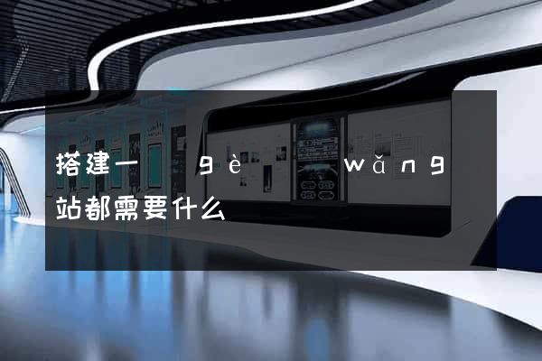 搭建一個(gè)網(wǎng)站都需要什么