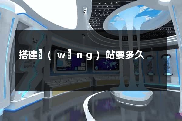 搭建網(wǎng)站要多久