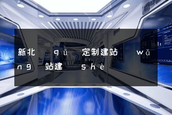 新北區(qū)定制建站網(wǎng)站建設(shè)