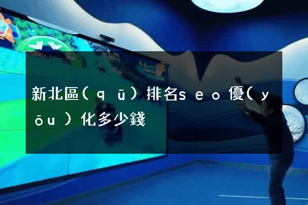 新北區(qū)排名seo優(yōu)化多少錢