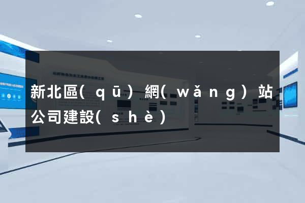 新北區(qū)網(wǎng)站公司建設(shè)