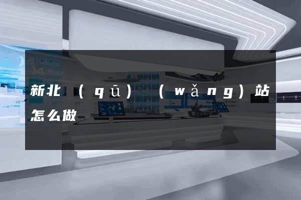新北區(qū)網(wǎng)站怎么做
